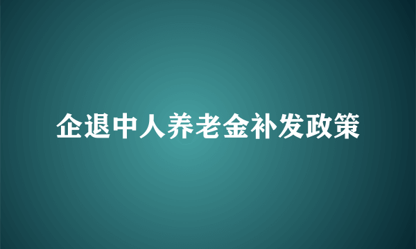 企退中人养老金补发政策