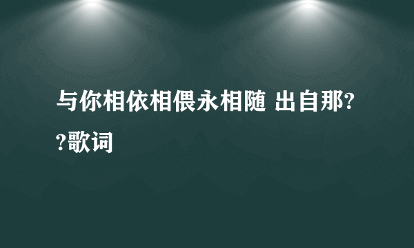 与你相依相偎永相随 出自那??歌词