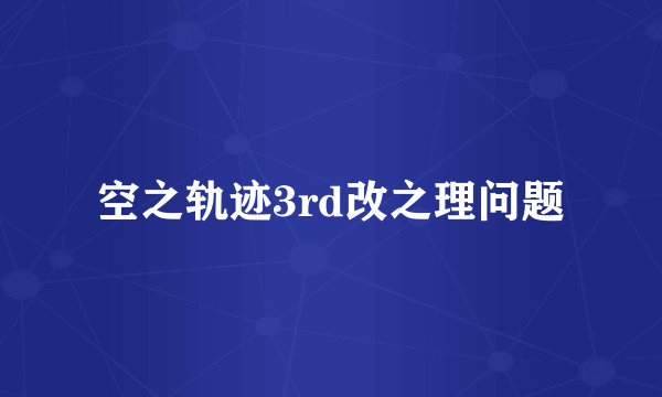 空之轨迹3rd改之理问题