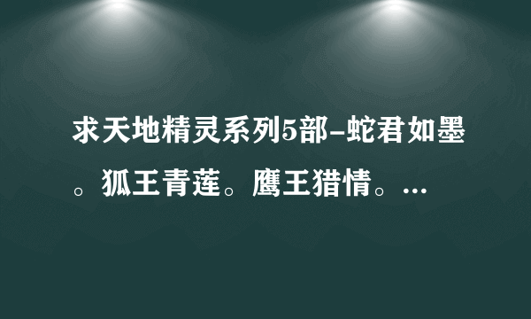 求天地精灵系列5部-蛇君如墨。狐王青莲。鹰王猎情。蝶王惑爱。雀王云舒-柳少白