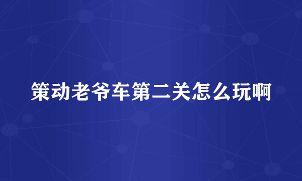 策动老爷车第二关怎么玩啊