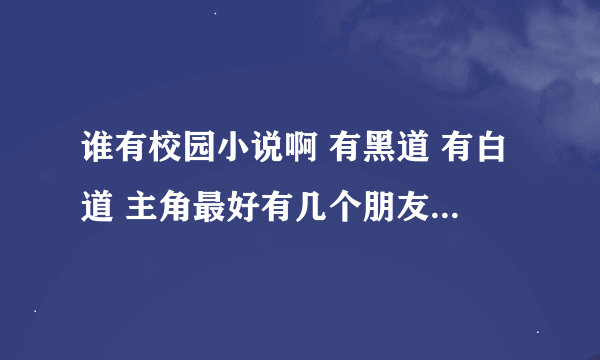 谁有校园小说啊 有黑道 有白道 主角最好有几个朋友都是黑道