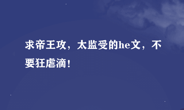 求帝王攻，太监受的he文，不要狂虐滴！