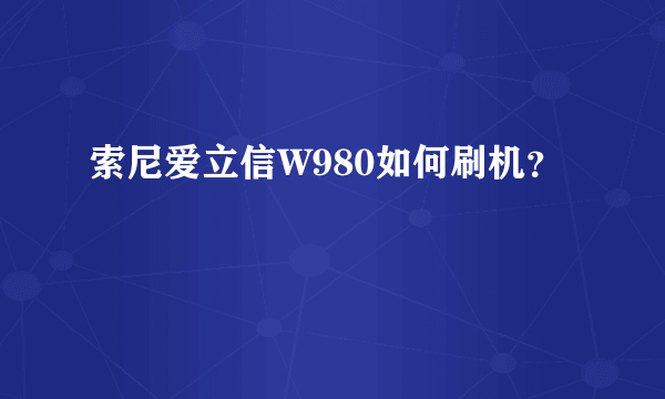 索尼爱立信W980如何刷机？