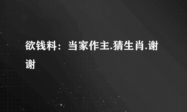 欲钱料：当家作主.猜生肖.谢谢