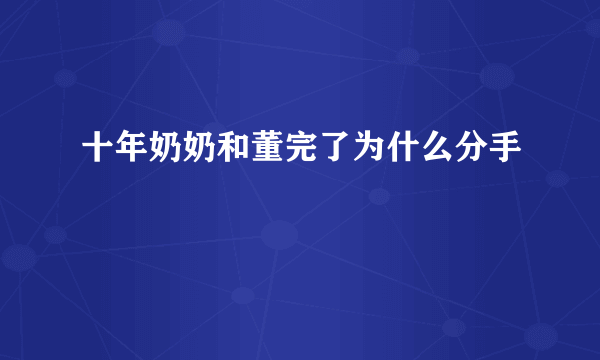 十年奶奶和董完了为什么分手