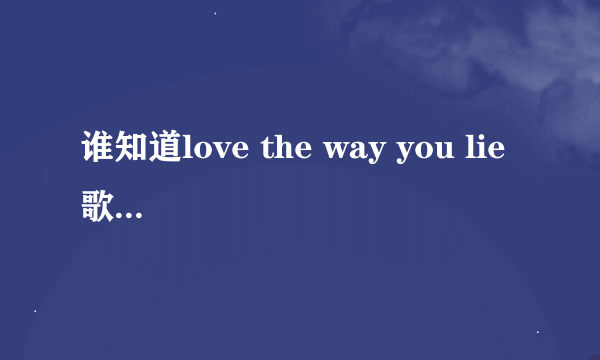 谁知道love the way you lie 歌词的中文翻译