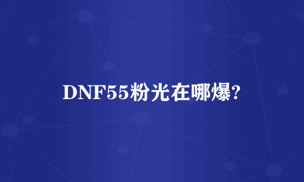 DNF55粉光在哪爆?