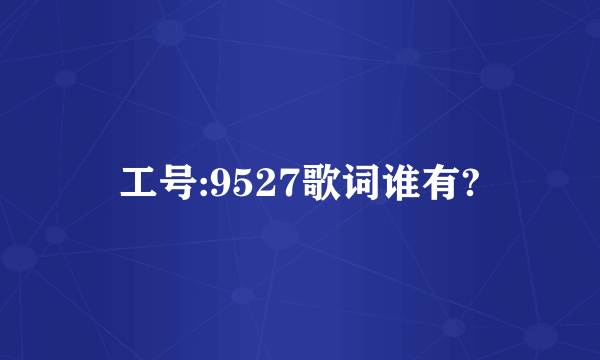 工号:9527歌词谁有?