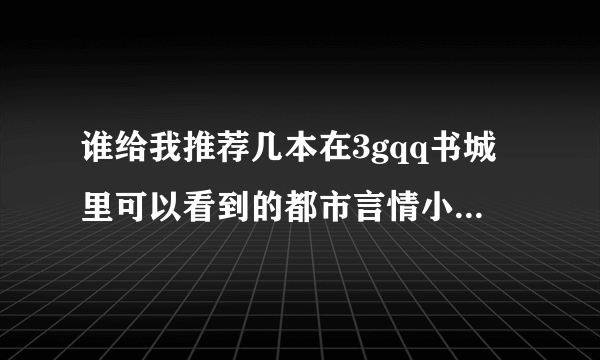 谁给我推荐几本在3gqq书城里可以看到的都市言情小说。不要Vip的