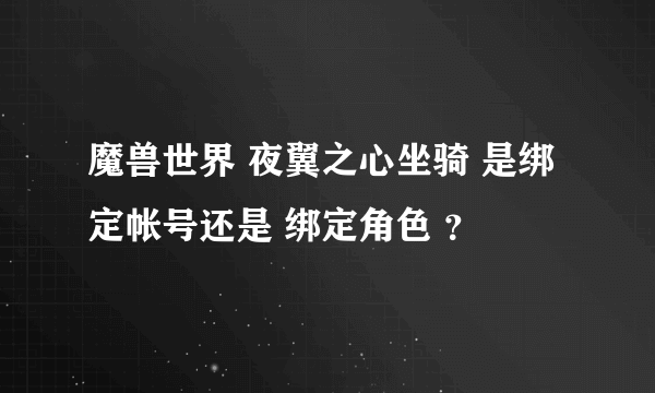 魔兽世界 夜翼之心坐骑 是绑定帐号还是 绑定角色 ？