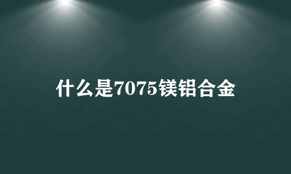 什么是7075镁铝合金