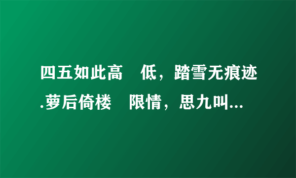 四五如此高復低，踏雪无痕迹.萝后倚楼無限情，思九叫七八打一生肖