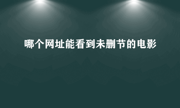 哪个网址能看到未删节的电影