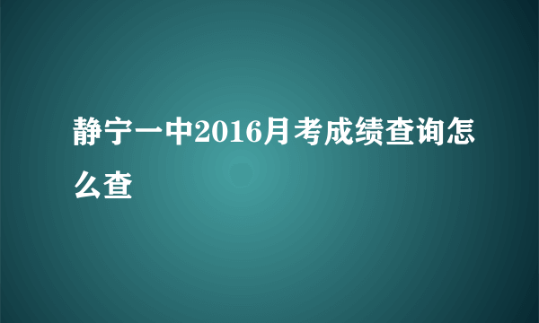 静宁一中2016月考成绩查询怎么查