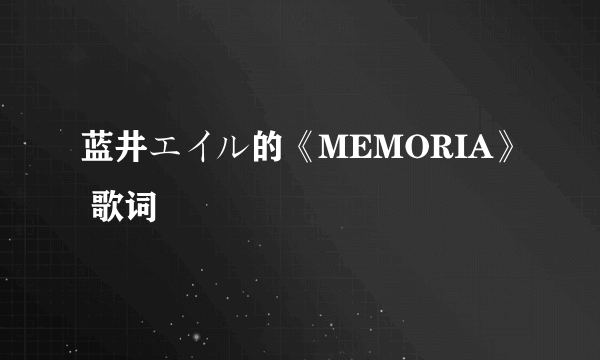 蓝井エイル的《MEMORIA》 歌词