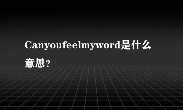 Canyoufeelmyword是什么意思？