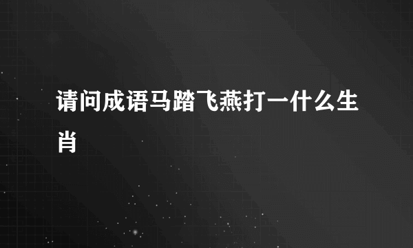 请问成语马踏飞燕打一什么生肖