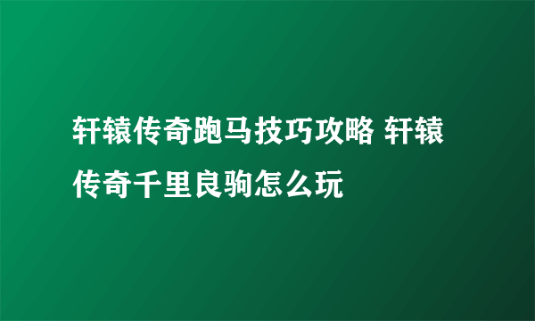 轩辕传奇跑马技巧攻略 轩辕传奇千里良驹怎么玩