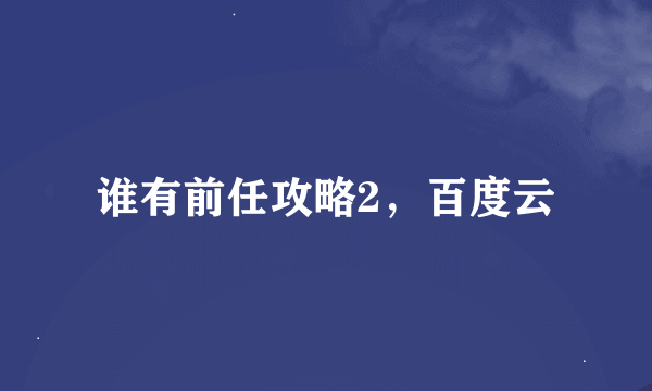 谁有前任攻略2，百度云