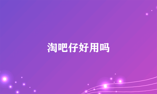 淘吧仔好用吗