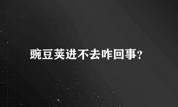 豌豆荚进不去咋回事？