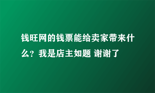 钱旺网的钱票能给卖家带来什么？我是店主如题 谢谢了