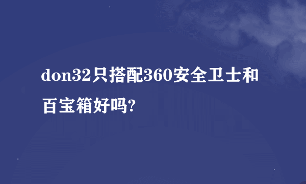 don32只搭配360安全卫士和百宝箱好吗?