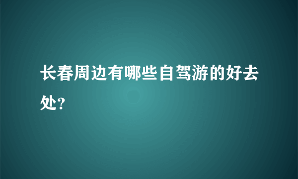 长春周边有哪些自驾游的好去处？