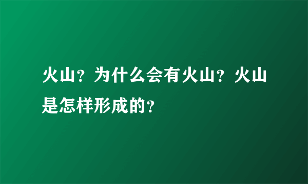 火山？为什么会有火山？火山是怎样形成的？