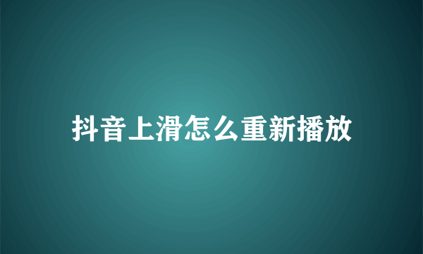 抖音上滑怎么重新播放