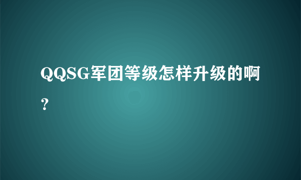 QQSG军团等级怎样升级的啊？