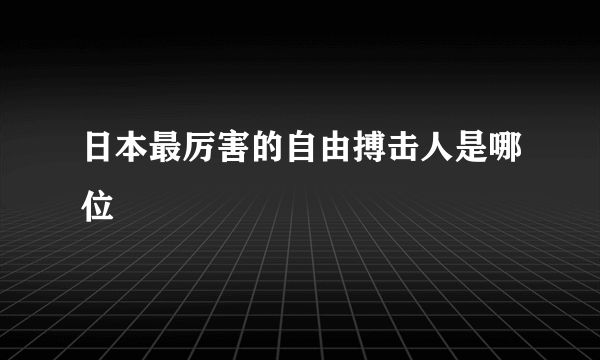 日本最厉害的自由搏击人是哪位