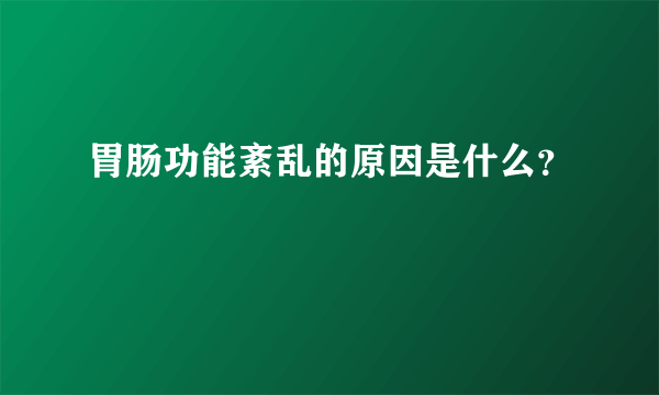 胃肠功能紊乱的原因是什么？