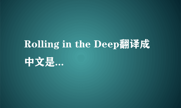 Rolling in the Deep翻译成中文是什么意思