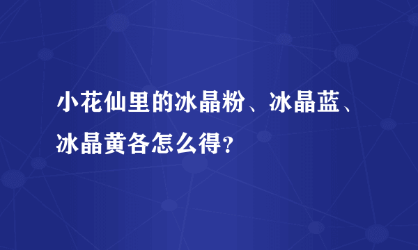 小花仙里的冰晶粉、冰晶蓝、冰晶黄各怎么得？