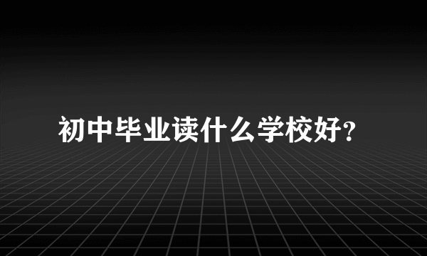 初中毕业读什么学校好？