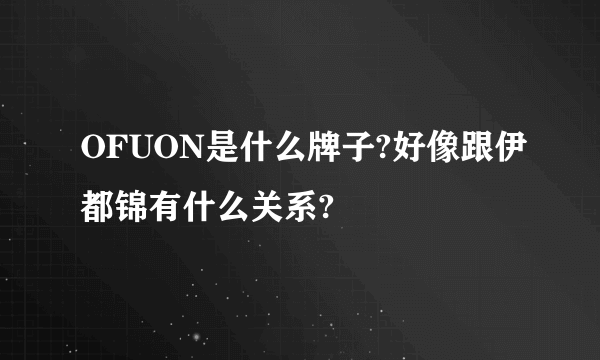 OFUON是什么牌子?好像跟伊都锦有什么关系?