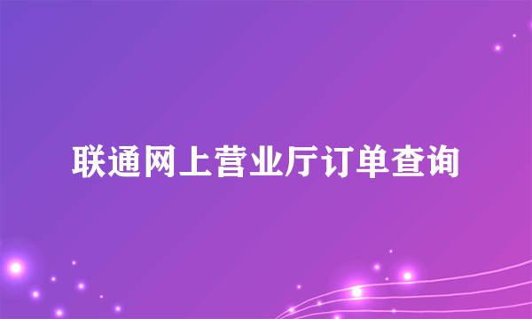 联通网上营业厅订单查询