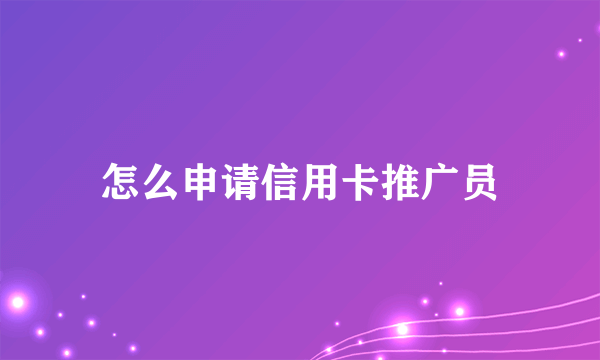 怎么申请信用卡推广员