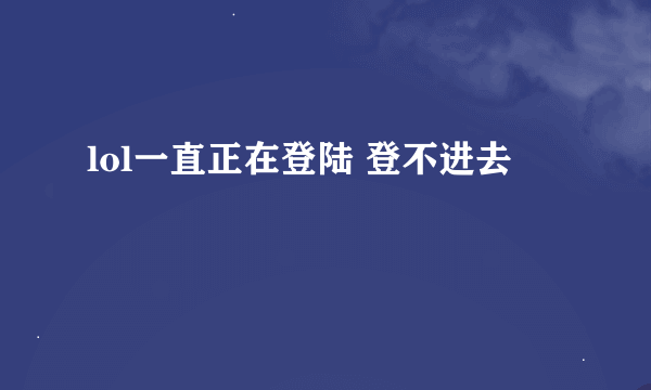 lol一直正在登陆 登不进去