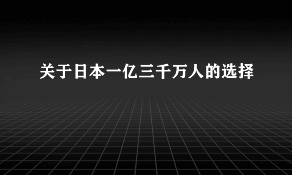 关于日本一亿三千万人的选择