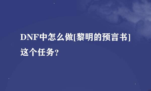 DNF中怎么做[黎明的预言书]这个任务？