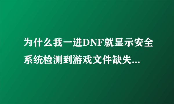 为什么我一进DNF就显示安全系统检测到游戏文件缺失或损坏？