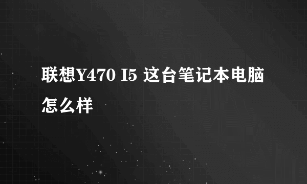 联想Y470 I5 这台笔记本电脑怎么样