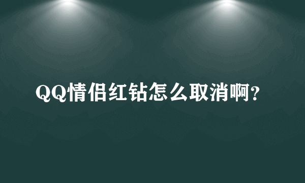 QQ情侣红钻怎么取消啊？