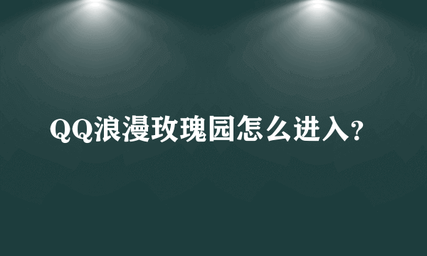 QQ浪漫玫瑰园怎么进入？