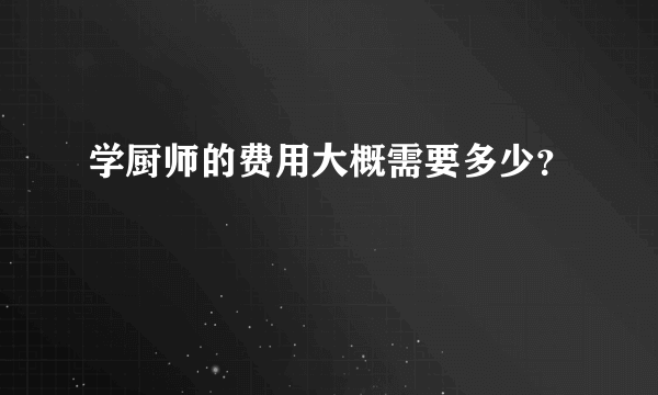 学厨师的费用大概需要多少？