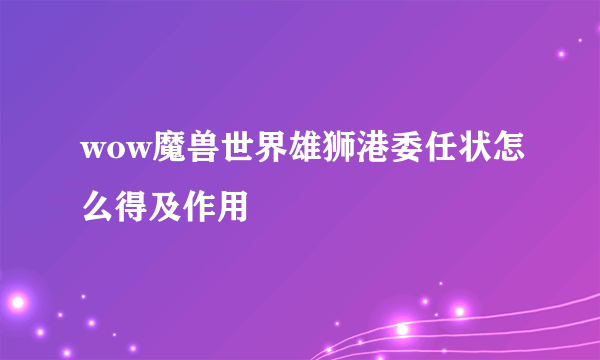 wow魔兽世界雄狮港委任状怎么得及作用