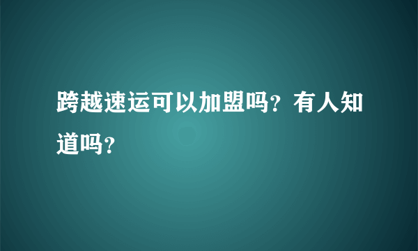 跨越速运可以加盟吗？有人知道吗？